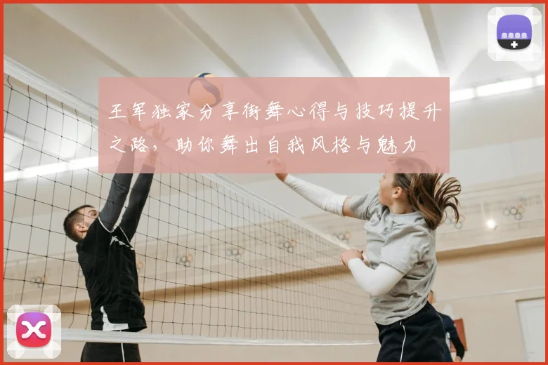 王军独家分享街舞心得与技巧提升之路，助你舞出自我风格与魅力