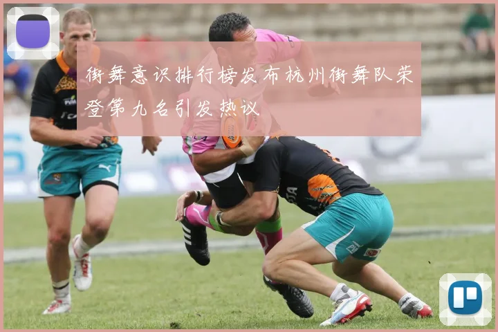 街舞意识排行榜发布杭州街舞队荣登第九名引发热议