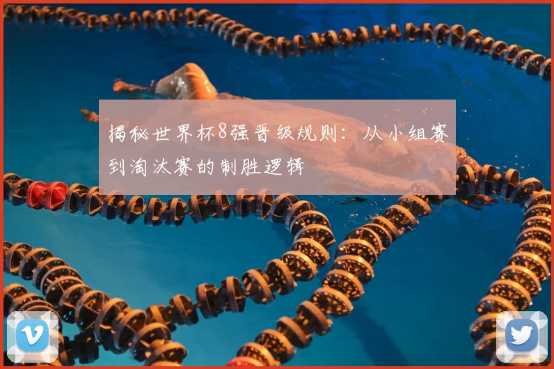 揭秘世界杯8强晋级规则：从小组赛到淘汰赛的制胜逻辑