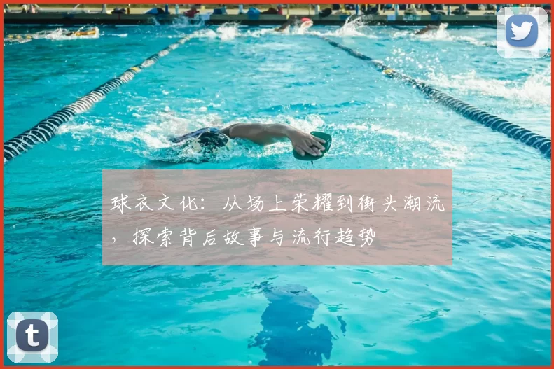 球衣文化：从场上荣耀到街头潮流，探索背后故事与流行趋势