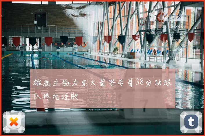 雄鹿主场力克火箭字母哥38分助球队终结连败