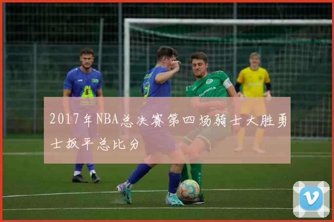 2017年NBA总决赛第四场骑士大胜勇士扳平总比分