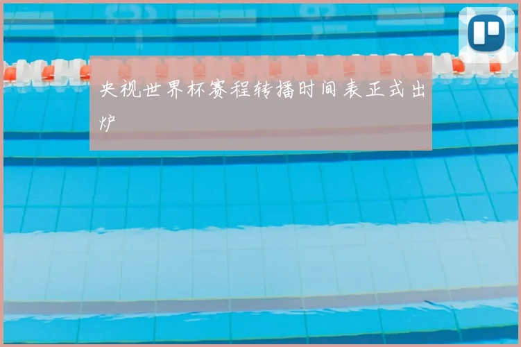央视世界杯赛程转播时间表正式出炉