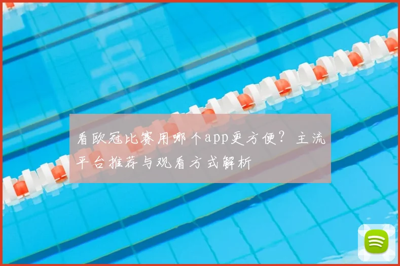 看欧冠比赛用哪个app更方便？主流平台推荐与观看方式解析