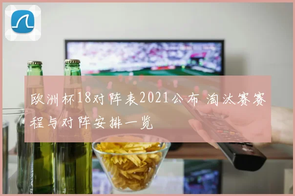 欧洲杯18对阵表2021公布 淘汰赛赛程与对阵安排一览