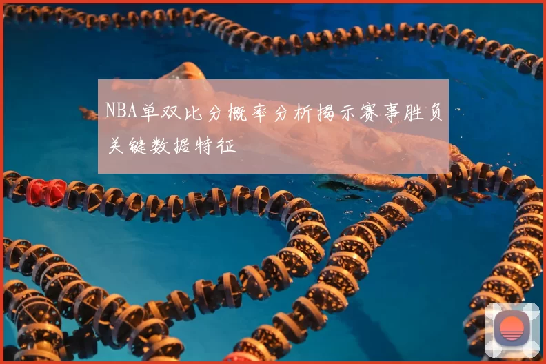 NBA单双比分概率分析揭示赛事胜负关键数据特征