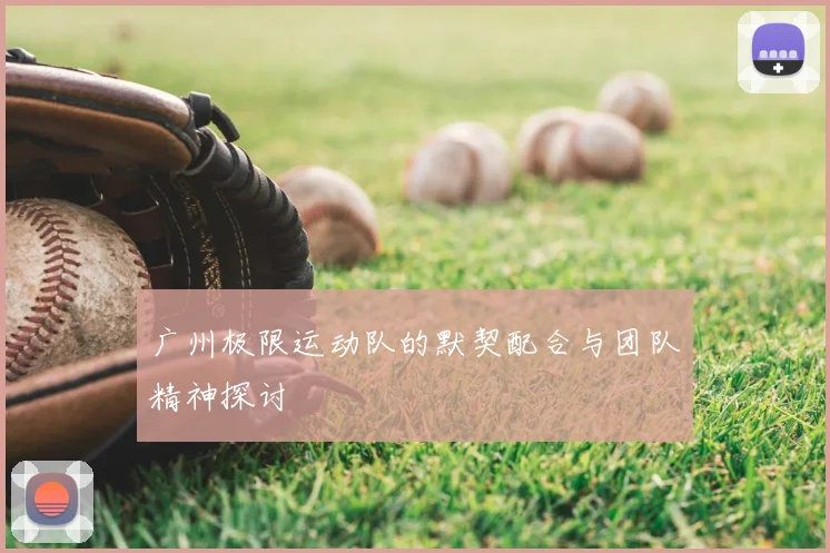 广州极限运动队的默契配合与团队精神探讨