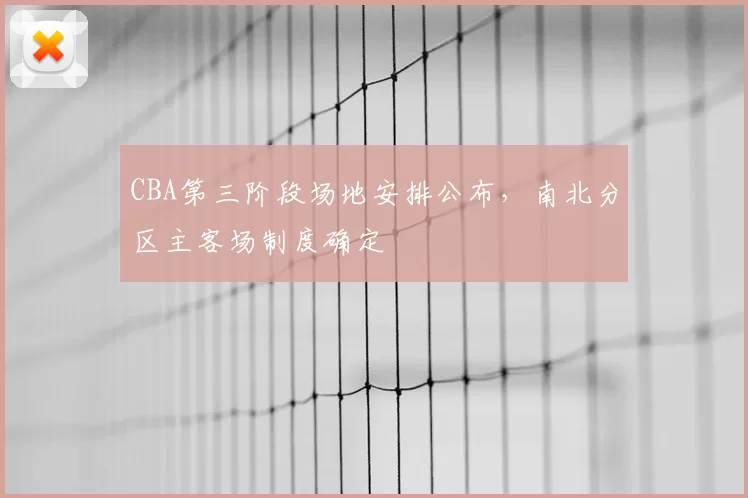 CBA第三阶段场地安排公布，南北分区主客场制度确定