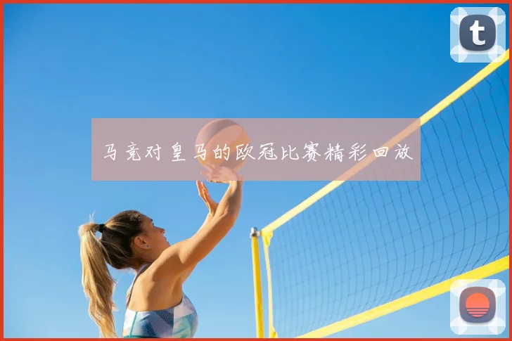 马竞对皇马的欧冠比赛精彩回放