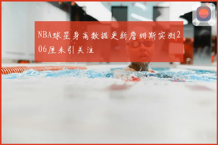 NBA球星身高数据更新詹姆斯实测206厘米引关注