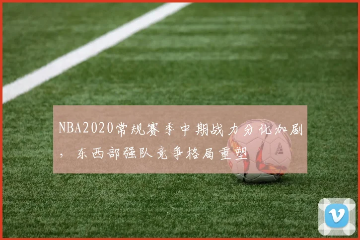 NBA2020常规赛季中期战力分化加剧，东西部强队竞争格局重塑