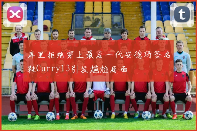库里拒绝穿上最后一代安德玛签名鞋Curry13引发尴尬局面