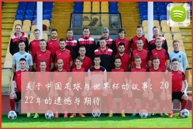 关于中国足球与世界杯的故事:2022年的遗憾与期待