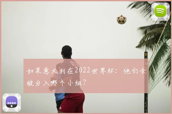 如果意大利在2022世界杯：他们会被分入哪个小组？