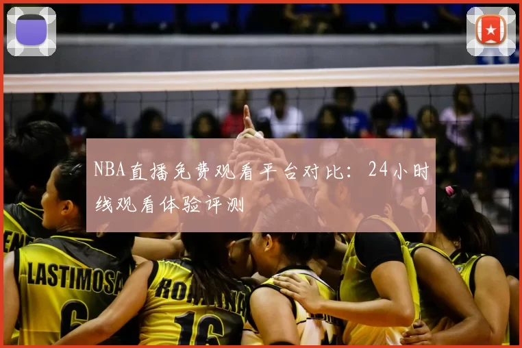 NBA直播免费观看平台对比：24小时线观看体验评测