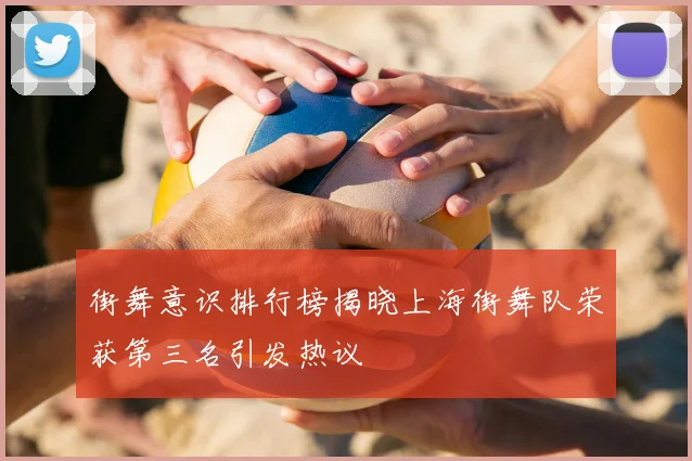 街舞意识排行榜揭晓上海街舞队荣获第三名引发热议