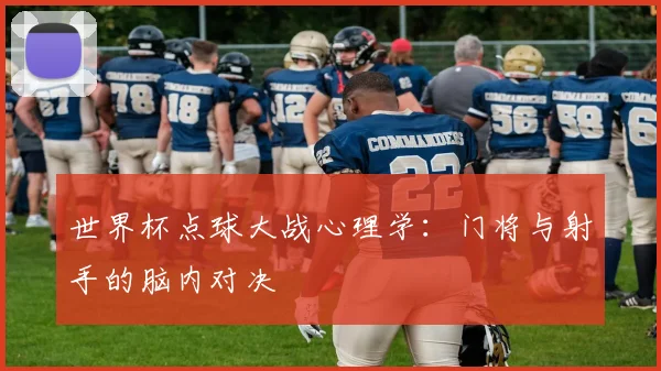 世界杯点球大战心理学：门将与射手的脑内对决