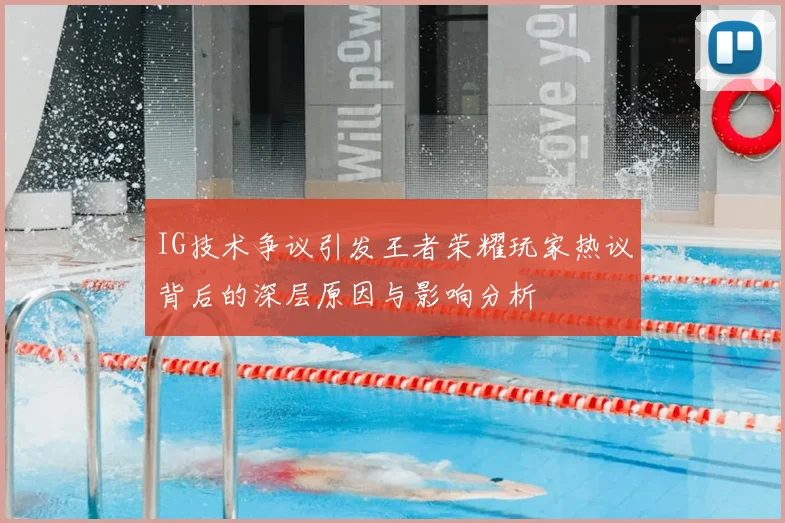 IG技术争议引发王者荣耀玩家热议背后的深层原因与影响分析