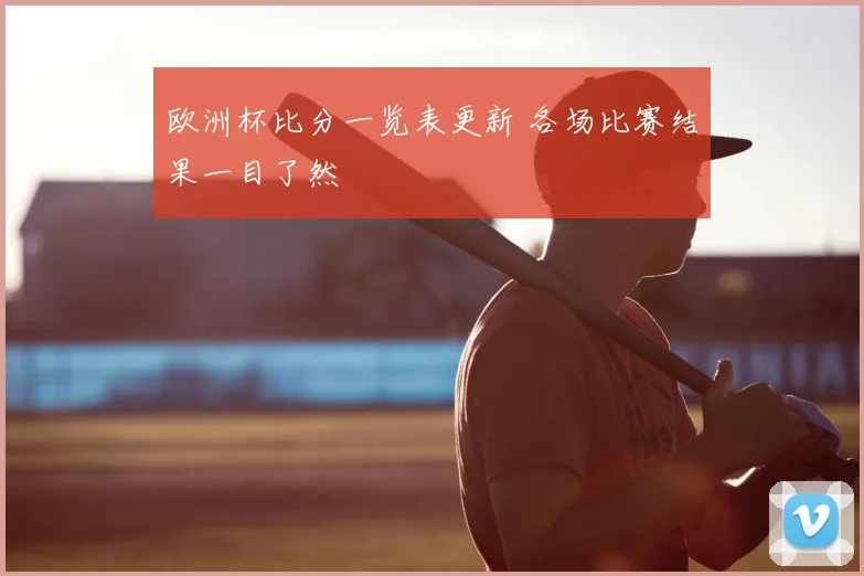 欧洲杯比分一览表更新 各场比赛结果一目了然