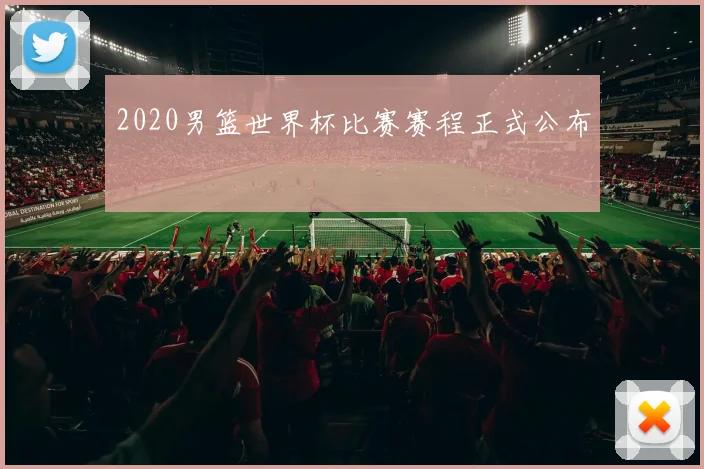 2020男篮世界杯比赛赛程正式公布