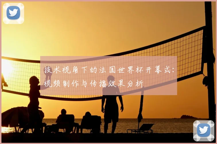 技术视角下的法国世界杯开幕式:视频制作与传播效果分析