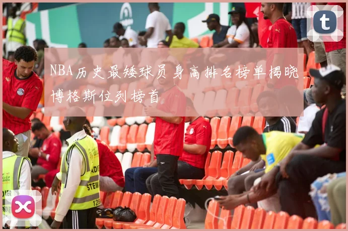 NBA历史最矮球员身高排名榜单揭晓博格斯位列榜首