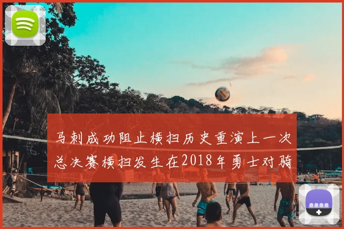 马刺成功阻止横扫历史重演上一次总决赛横扫发生在2018年勇士对骑士