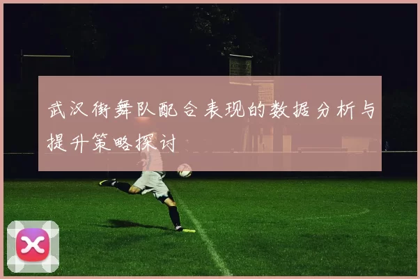武汉街舞队配合表现的数据分析与提升策略探讨