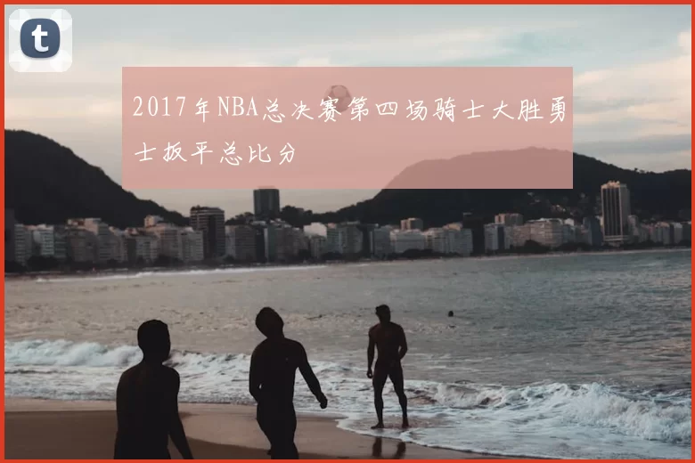 2017年NBA总决赛第四场骑士大胜勇士扳平总比分