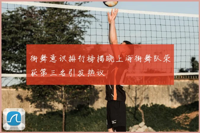 街舞意识排行榜揭晓上海街舞队荣获第三名引发热议