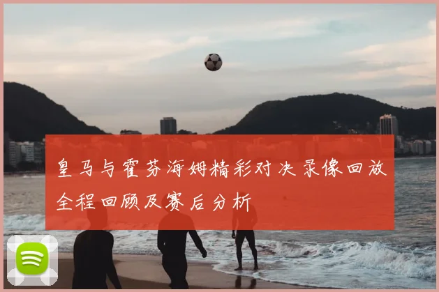 皇马与霍芬海姆精彩对决录像回放全程回顾及赛后分析