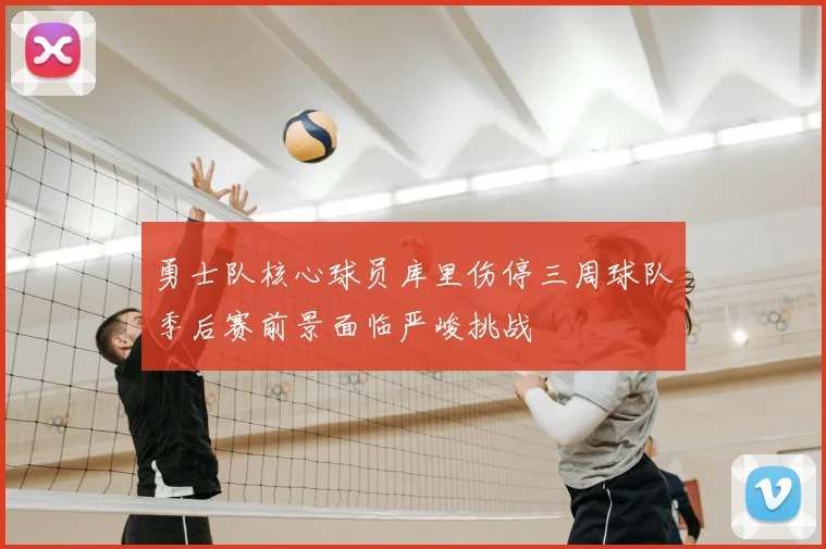 勇士队核心球员库里伤停三周球队季后赛前景面临严峻挑战