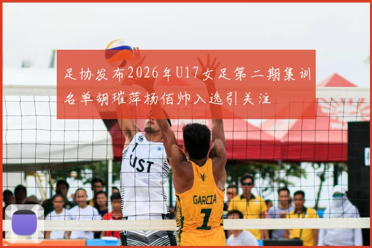 足协发布2026年U17女足第二期集训名单胡璀萍杨佰帅入选引关注