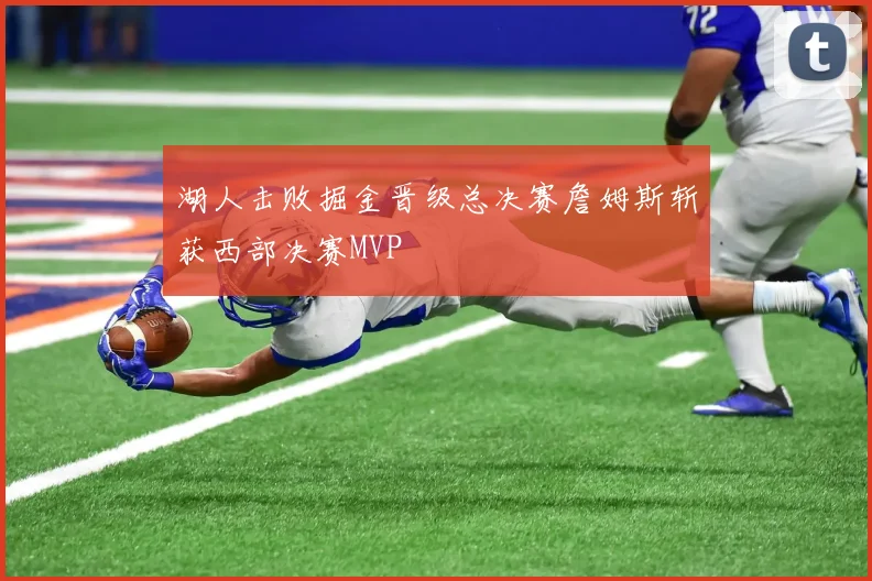 湖人击败掘金晋级总决赛詹姆斯斩获西部决赛MVP