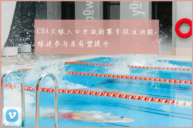 CBA买球入口开放新赛季投注功能，球迷参与度有望提升