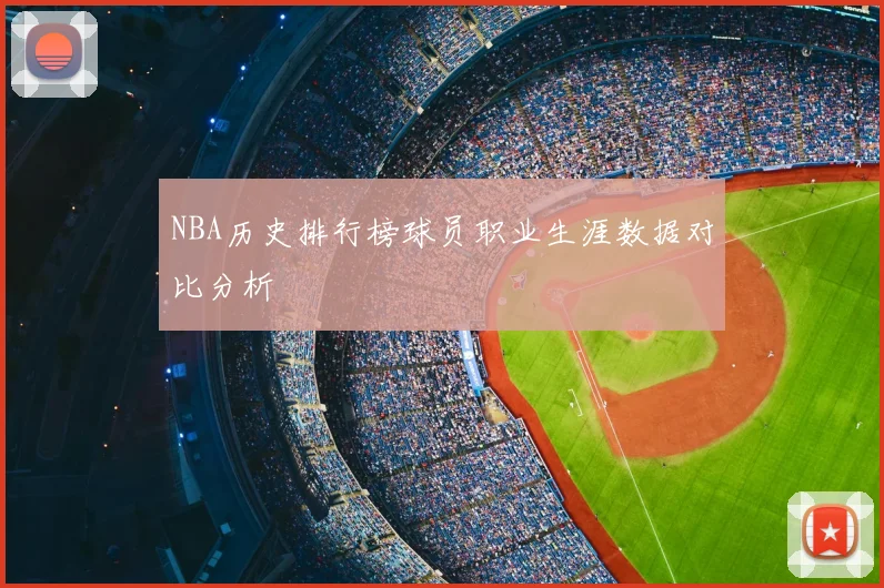 NBA历史排行榜球员职业生涯数据对比分析