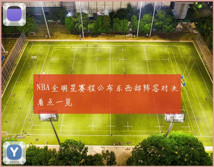 NBA全明星赛程公布东西部阵容对决看点一览