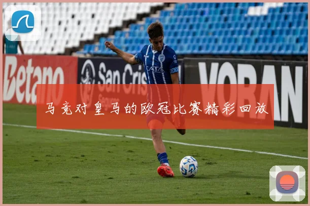 马竞对皇马的欧冠比赛精彩回放