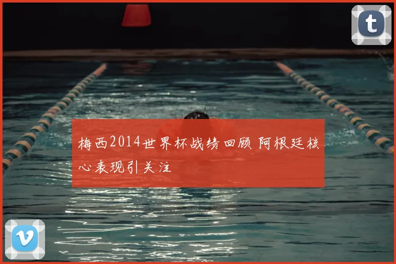 梅西2014世界杯战绩回顾 阿根廷核心表现引关注