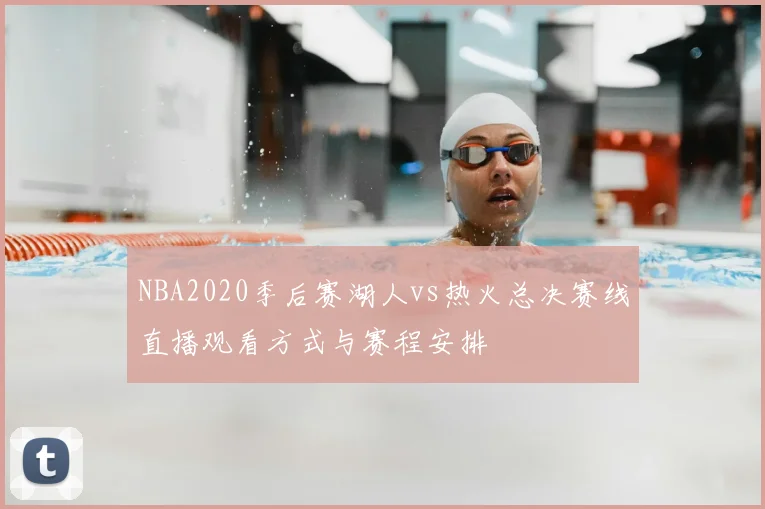 NBA2020季后赛湖人vs热火总决赛线直播观看方式与赛程安排