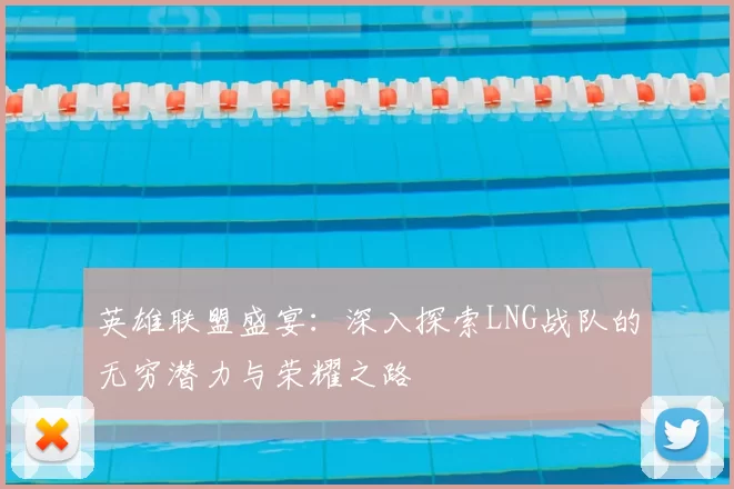 英雄联盟盛宴：深入探索LNG战队的无穷潜力与荣耀之路