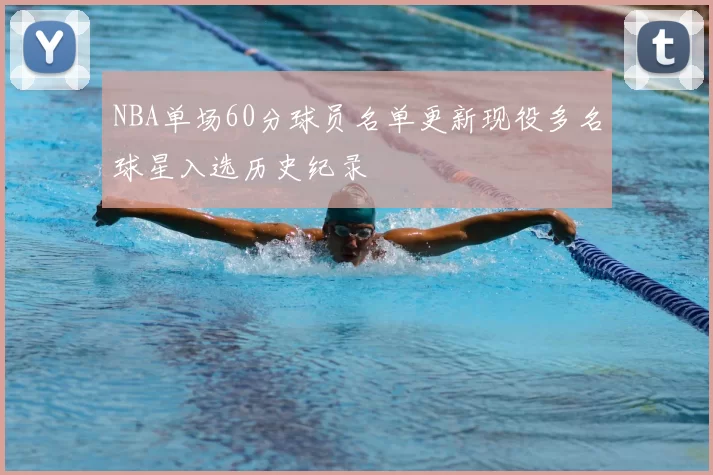 NBA单场60分球员名单更新现役多名球星入选历史纪录